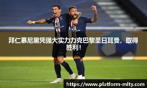 拜仁慕尼黑凭强大实力力克巴黎圣日耳曼，取得胜利！